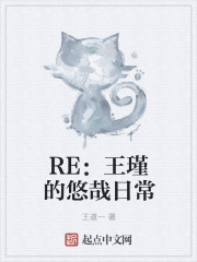 RE：王瑾的悠哉日常最新章节